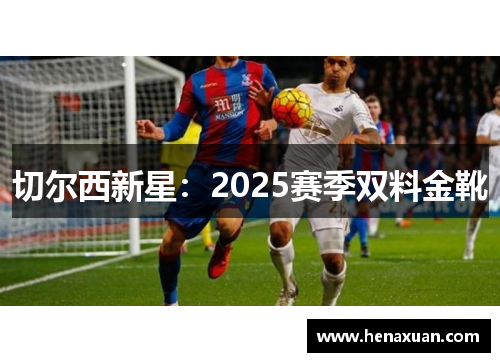 切尔西新星：2025赛季双料金靴