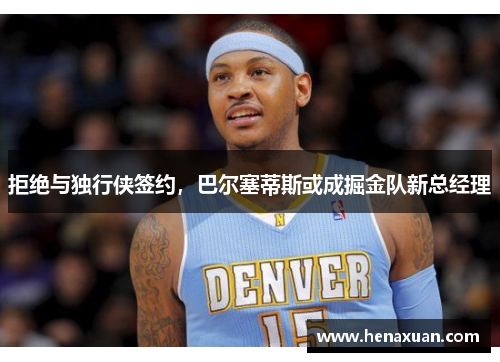 拒绝与独行侠签约，巴尔塞蒂斯或成掘金队新总经理